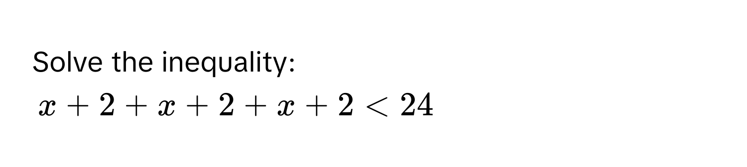 Solve the inequality:
x + 2 + x + 2 + x + 2 < 24</tex>