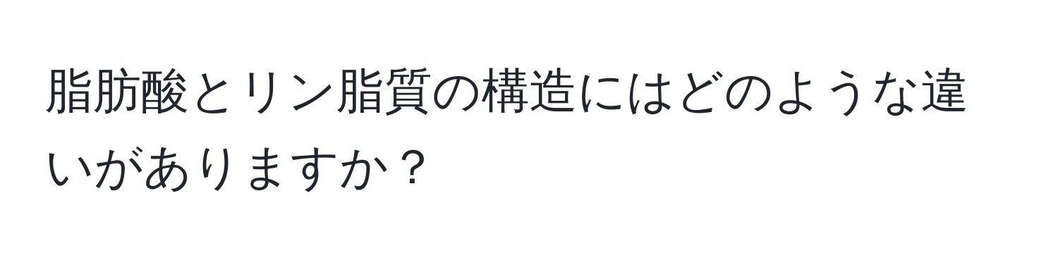 脂肪酸とリン脂質の構造にはどのような違いがありますか？