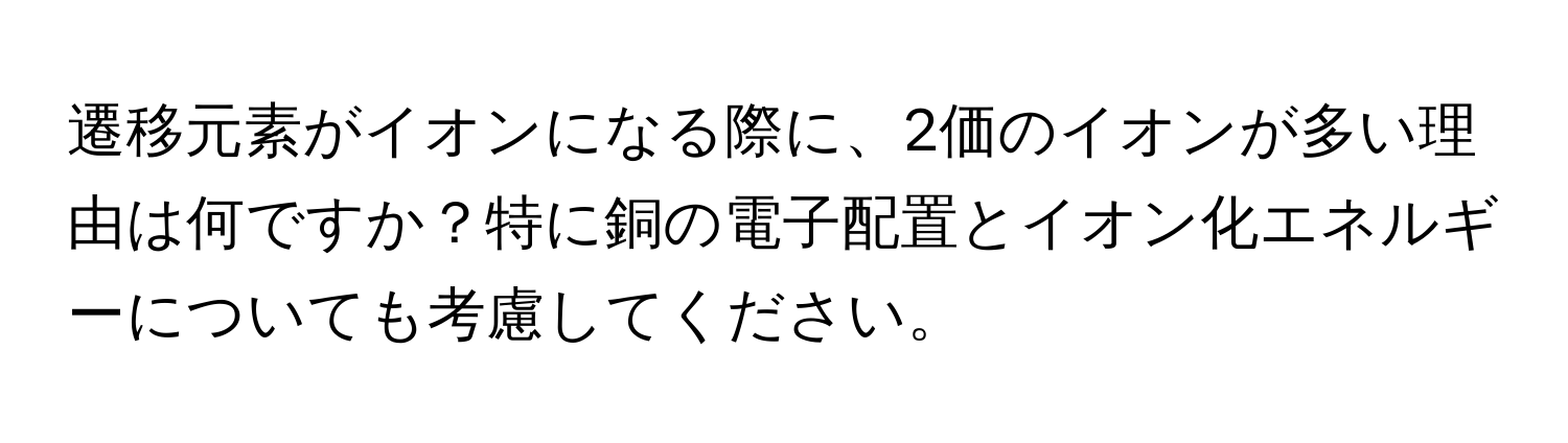 遷移元素がイオンになる際に、2価のイオンが多い理由は何ですか？特に銅の電子配置とイオン化エネルギーについても考慮してください。