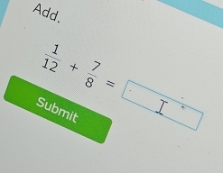 Add.
 1/12 + 7/8 =
Submit