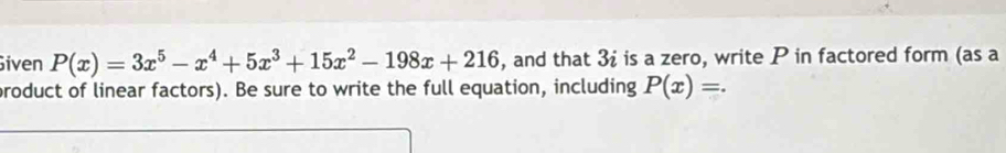 iven P(x)=3x^5-x^4+5x^3+15x^2-198x+216 , and that 3 is a zero, write P in factored form (as a 
product of linear factors). Be sure to write the full equation, including P(x)=.