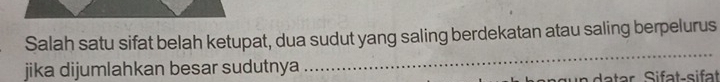 Salah satu sifat belah ketupat, dua sudut yang saling berdekatan atau saling berpelurus 
jika dijumlahkan besar sudutnya 
_ 
a datar Sifat-sifat