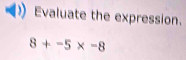 Evaluate the expression.
8!= -5* -8