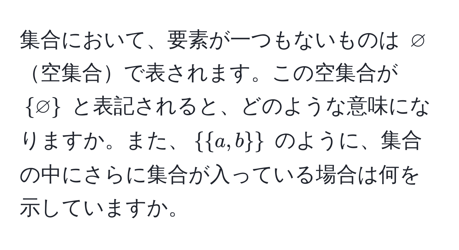 集合において、要素が一つもないものは $varnothing$空集合で表されます。この空集合が $ varnothing $ と表記されると、どのような意味になりますか。また、$a, b$ のように、集合の中にさらに集合が入っている場合は何を示していますか。