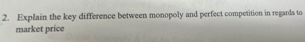 Explain the key difference between monopoly and perfect competition in regards to 
market price