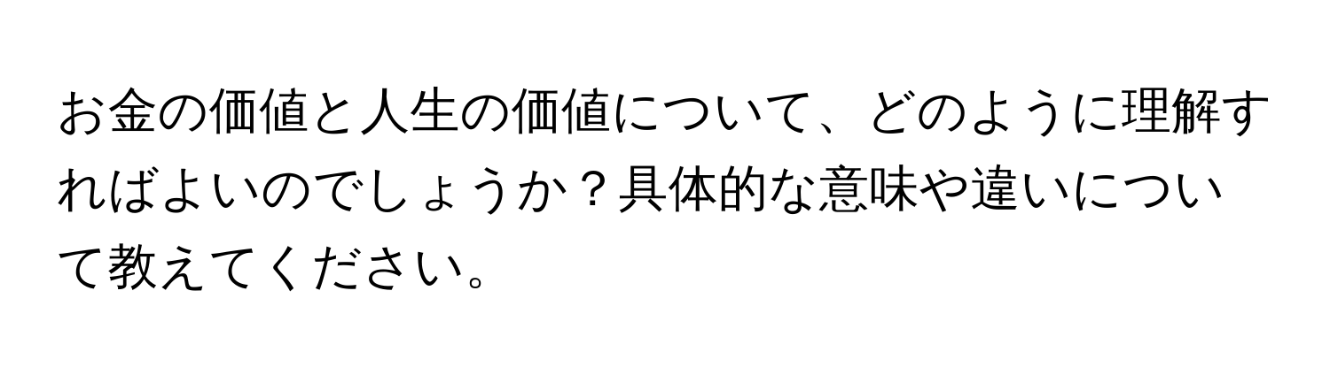 お金の価値と人生の価値について、どのように理解すればよいのでしょうか？具体的な意味や違いについて教えてください。