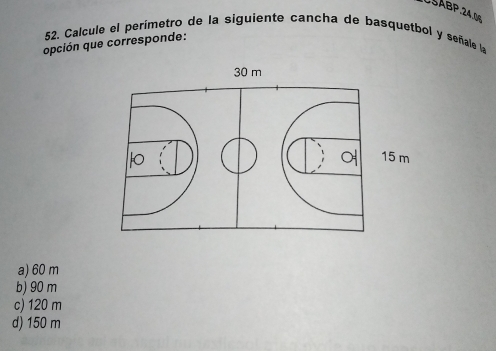 USABP.24.0
52. Calcule el perímetro de la siguiente cancha de basquetbol y señale la
opción que corresponde:
a) 60 m
b) 90 m
c) 120 m
d) 150 m