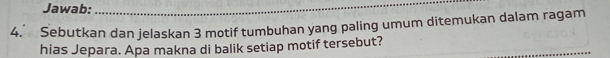 Jawab:_ 
4. Sebutkan dan jelaskan 3 motif tumbuhan yang paling umum ditemukan dalam ragam 
_ 
hias Jepara. Apa makna di balik setiap motif tersebut?