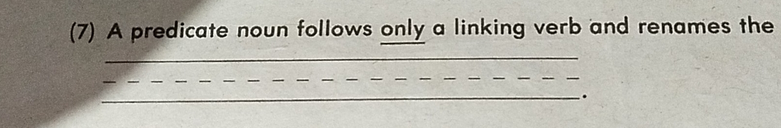 (7) A predicate noun follows only a linking verb and renames the 
_ 
_ 
_ 
_.