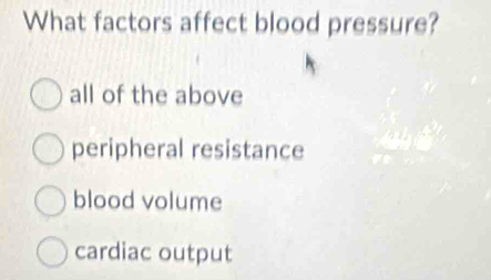 What factors affect blood pressure?
all of the above
peripheral resistance
blood volume
cardiac output