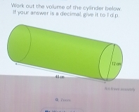 Work out the volume of the cylinder below. 
If your answer is a decimal, give it to I d.p. 
Art donve scoutrly 
Q 2scm