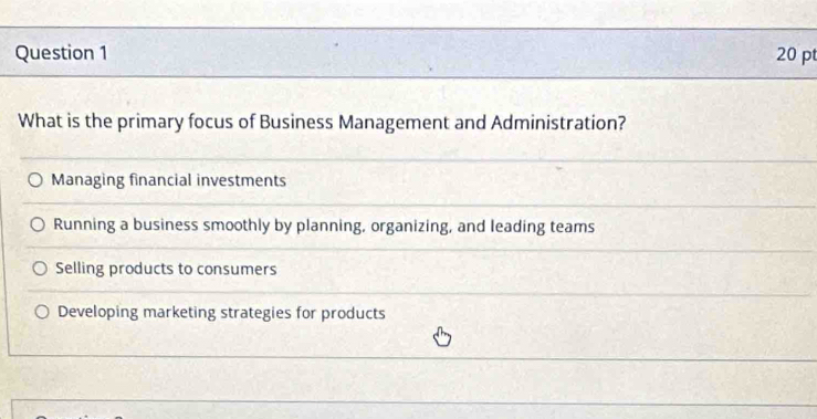 What is the primary focus of Business Management and Administration?
Managing financial investments
Running a business smoothly by planning, organizing, and leading teams
Selling products to consumers
Developing marketing strategies for products