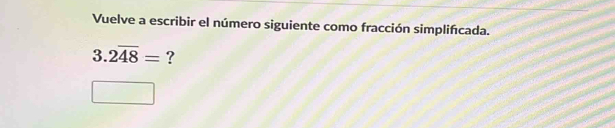 Vuelve a escribir el número siguiente como fracción simplifcada.
3. .2overline 48= ?