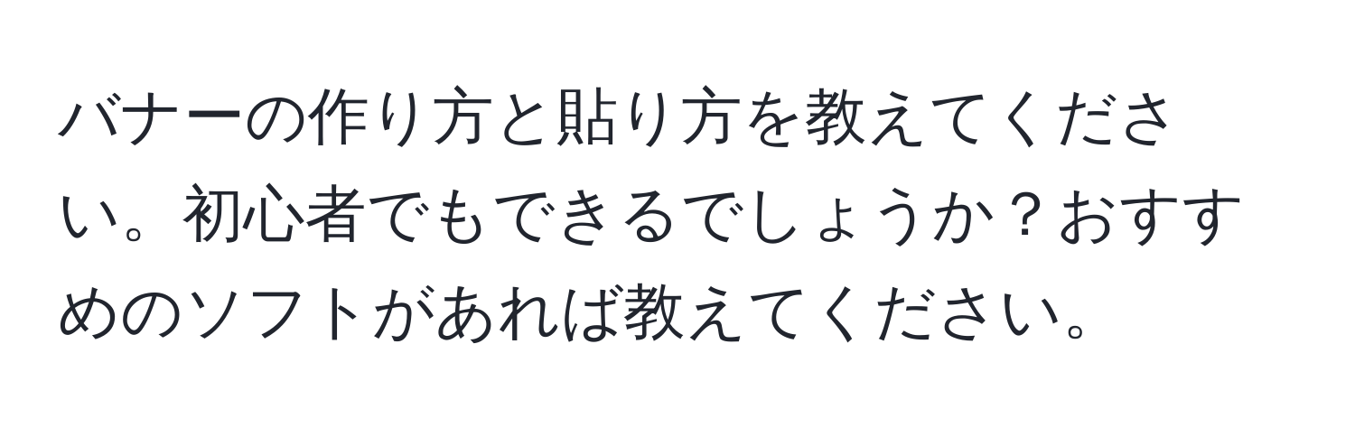 バナーの作り方と貼り方を教えてください。初心者でもできるでしょうか？おすすめのソフトがあれば教えてください。