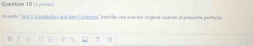 Usando "Unit 6 Vocabulary and Key Concepts' escribe una oración original usando el presente perfecto. 
B I U S^3 5 1/3  π