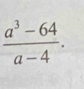  (a^3-64)/a-4 .