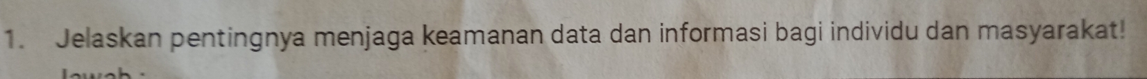 Jelaskan pentingnya menjaga keamanan data dan informasi bagi individu dan masyarakat!
