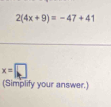 2(4x+9)=-47+41
x=□
(Simplify your answer.)