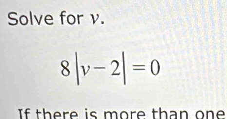 Solve for v.
8|v-2|=0
If there is more than one