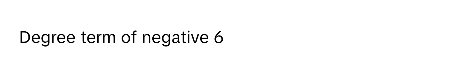 Degree term of negative 6