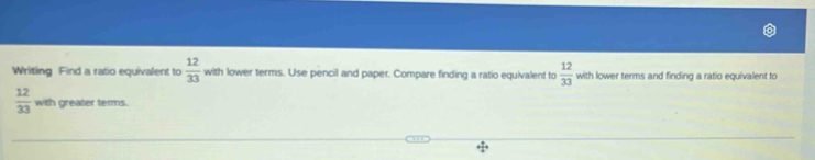 Writing Find a ratio equivalent to  12/33  with lower terms. Use pencil and paper. Compare finding a ratio equivalent to  12/33  with lower terms and finding a ratio equivalent to
 12/33  with greater terms.