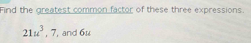 Find the greatest common factor of these three expressions.
21u^3, 7 , and 6u