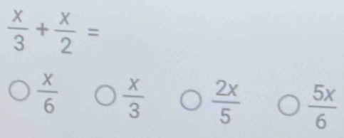  x/3 + x/2 =
 x/6   x/3   2x/5   5x/6 