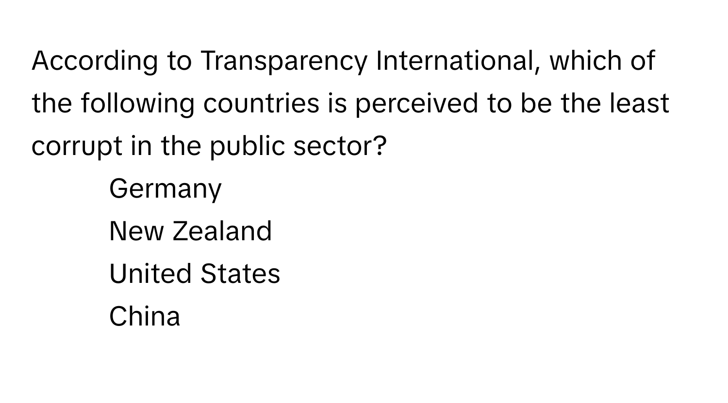 According to Transparency International, which of the following countries is perceived to be the least corrupt in the public sector?

1) Germany 
2) New Zealand 
3) United States 
4) China