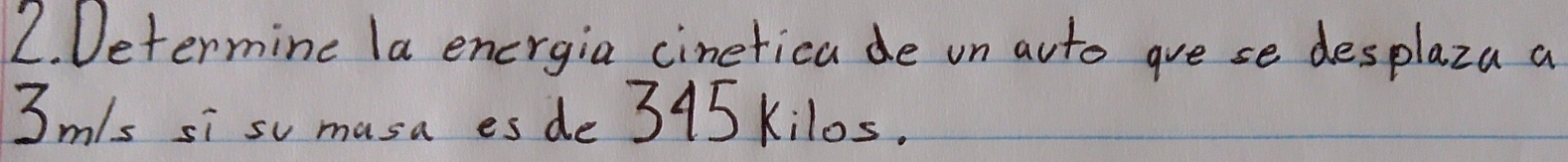 Determine la energia cineticade un auto gue se desplaza a
3m/s si s masa es de 345 kilos.