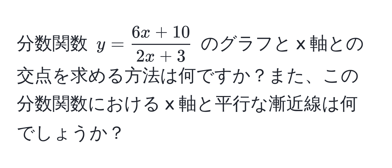 分数関数 $y =  (6x + 10)/2x + 3 $ のグラフと x 軸との交点を求める方法は何ですか？また、この分数関数における x 軸と平行な漸近線は何でしょうか？