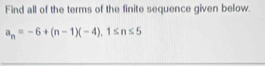 Find all of the terms of the finite sequence given below.
a_n=-6+(n-1)(-4), 1≤ n≤ 5