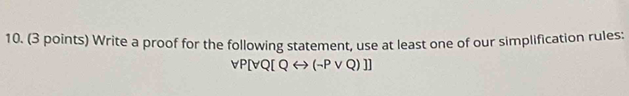 Write a proof for the following statement, use at least one of our simplification rules:
P[forall Q[Qrightarrow (-Pvee Q)]]