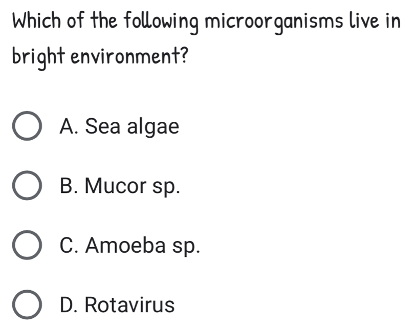 Which of the following microorganisms live in
bright environment?
A. Sea algae
B. Mucor sp.
C. Amoeba sp.
D. Rotavirus