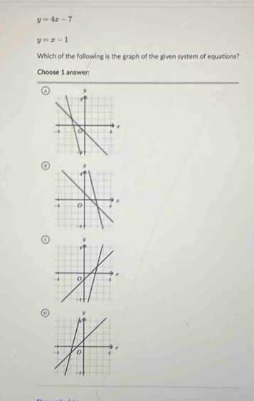 y=4x-7
y=x-1
Which of the following is the graph of the given system of equations?
Choose 1 answer:
a