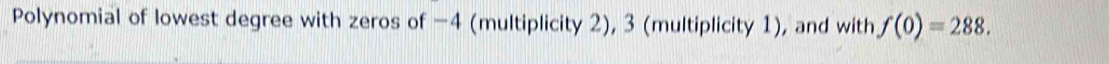 Polynomial of lowest degree with zeros of −4 (multiplicity 2), 3 (multiplicity 1), and with f(0)=288.