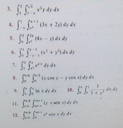 ∈t _1^(2∈t _(1-x)^(sqrt x))x^2ydydx
4. ∈t _(-1)^1∈t _x^3^x+1(3x+2y)dydx
5. ∈t _0^(2∈t _y^2)^2y(4x-y)dxdy
6. ∈t _0^(1∈t _(-y-1)^(y-1)(x^2)+y^2)dxdy
7. ∈t _1^(2∈t _x^xe^y/x)dydx
8. ∈t _0^((π /6)∈t _0^(π /2)(xcos y-ycos x)dydx
9. ∈t _1^e∈t _0^xln xdydx 10. ∈t _0^1∈t _y^1frac 1)1+y^2dxdy
11. ∈t _x=4∈t _tan x.sec x(y+sen x)dx(y+sen x)dydx
12. ∈t _(π /4)^(π /4)∈t _0^((sin x)e^x)cos xdydx