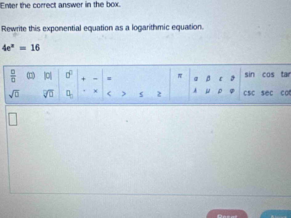 Enter the correct answer in the box.
Rewrite this exponential equation as a logarithmic equation.
4e^x=16
r
t
□
Recat