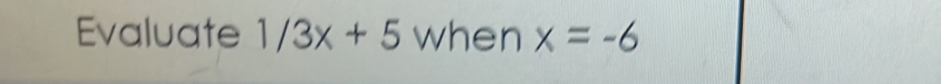 Evaluate 1/3x+5 when x=-6