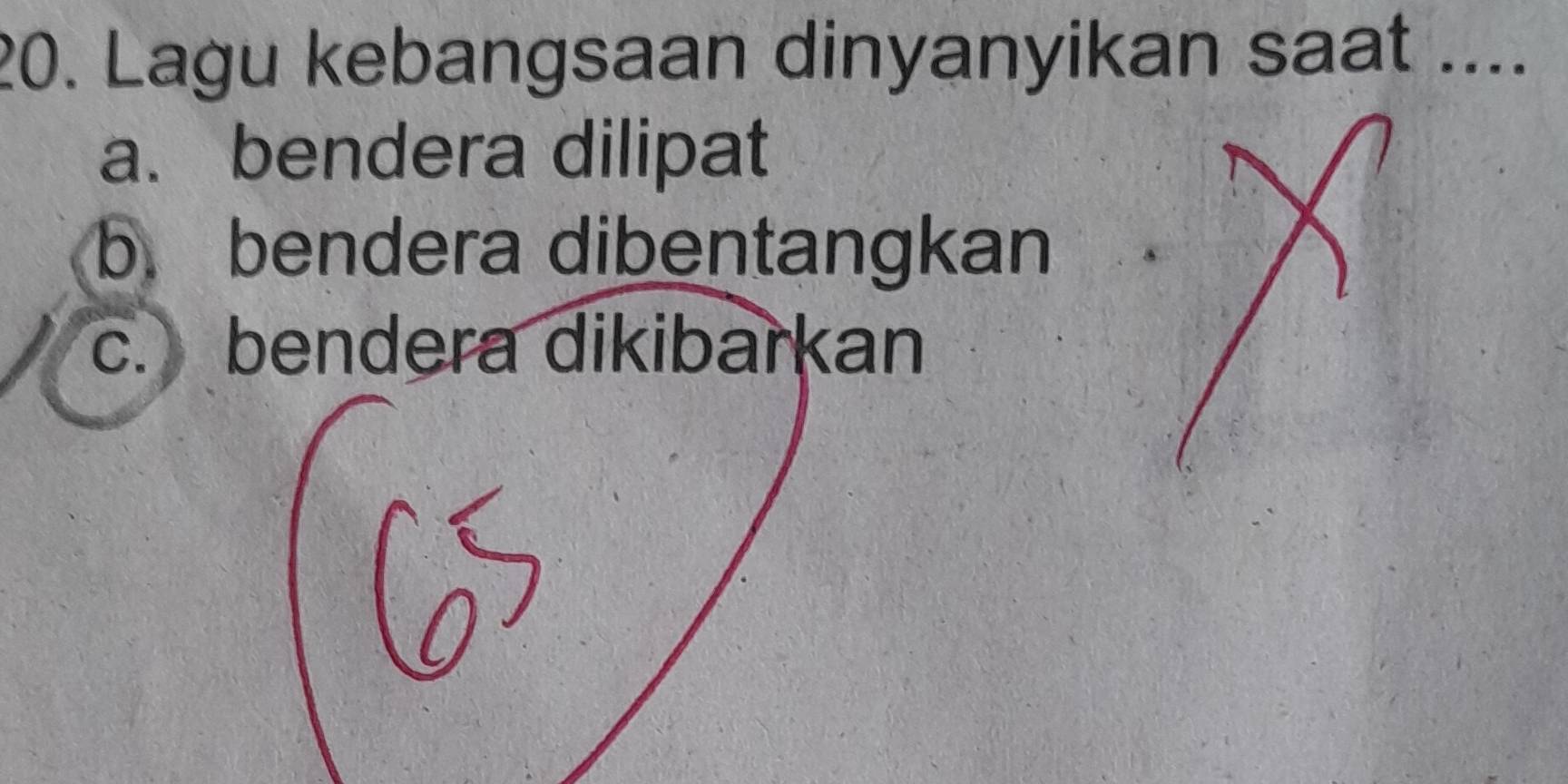 Lagu kebangsaan dinyanyikan saat ....
a. bendera dilipat
b. bendera dibentangkan
c. bendera dikibarkan