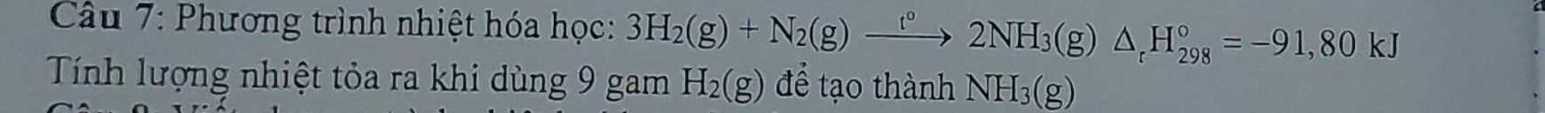 Phương trình nhiệt hóa học: 3H_2(g)+N_2(g)xrightarrow t°2NH_3(g)△ _rH_(298)°=-91,80kJ
Tính lượng nhiệt tỏa ra khi dùng 9 gam H_2(g) để tạo thành NH_3(g)