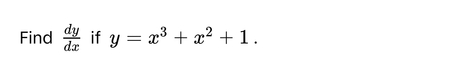 Find $ dy/dx $ if $y = x^3 + x^2 + 1$.