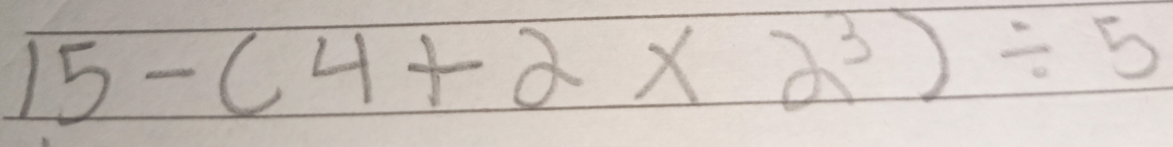 15-(4+2* 2^3)/ 5