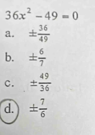 36x^2-49=0
a. ±  36/49 
b. ±  6/7 
C. ±  49/36 
d. ±  7/6 