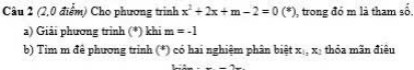 (2,0 điểm) Cho phương trình x^2+2x+m-2=0(*) , trong đó m là tham số. 
a) Giải phương trình (*) khi m=-1
b) Tim m để phương trinh (*) có hai nghiệm phân biệt X_1, X_2 thỏa mãn điêu