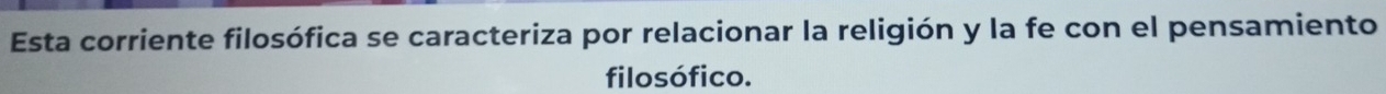 Esta corriente filosófica se caracteriza por relacionar la religión y la fe con el pensamiento 
filosófico.