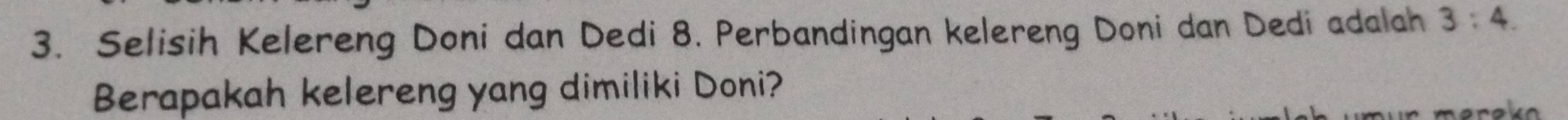 Selisih Kelereng Doni dan Dedi 8. Perbandingan kelereng Doni dan Dedi adalah 3:4. 
Berapakah kelereng yang dimiliki Doni?