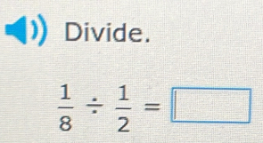 Divide.
 1/8 /  1/2 =□