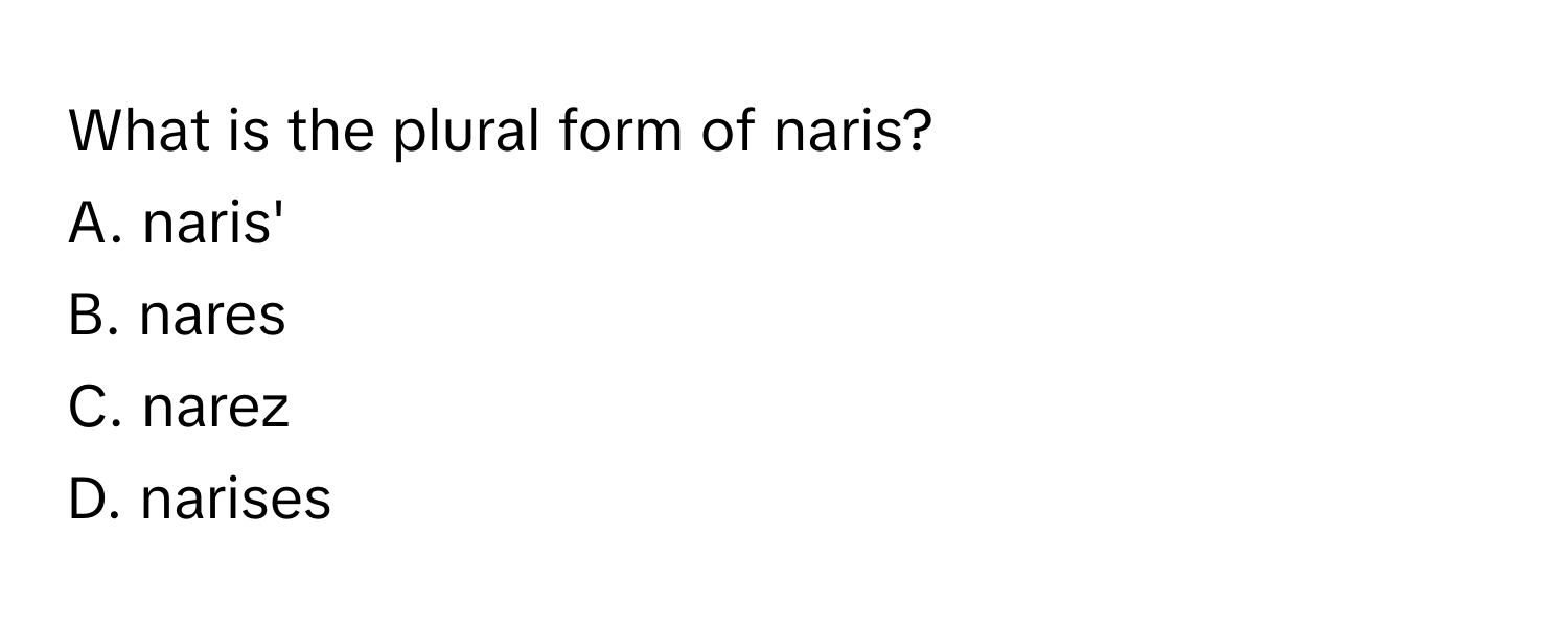 What is the plural form of naris?
A. naris'
B. nares
C. narez
D. narises