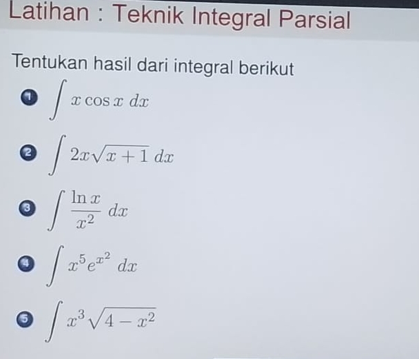 Latihan : Teknik Integral Parsial 
Tentukan hasil dari integral berikut 
o ∈t xcos xdx
∈t 2xsqrt(x+1)dx
∈t  ln x/x^2 dx
a ∈t x^5e^(x^2)dx
0 ∈t x^3sqrt(4-x^2)