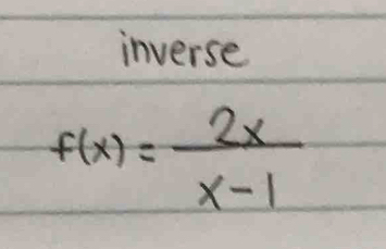 inverse
f(x)= 2x/x-1 